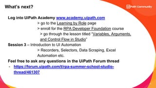 37
Log into UiPath Academy www.academy.uipath.com
> go to the Learning by Role page
> enroll for the RPA Developer Foundat...