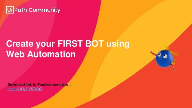 Create your FIRST BOT using
Web Automation
Download link to Practice exercises :
https://bit.ly/2VtXWqG
 