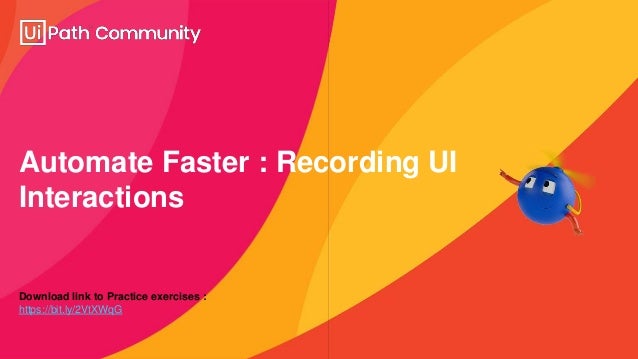 Automate Faster : Recording UI
Interactions
Download link to Practice exercises :
https://bit.ly/2VtXWqG
 