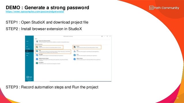 28
STEP1 : Open StudioX and download project file
STEP2 : Install browser extension in StudioX
STEP3 : Record automation steps and Run the project
DEMO : Generate a strong password
https://www.rpasamples.com/passwordgenerator
 