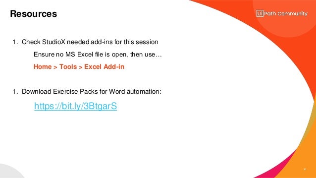 31
1. Check StudioX needed add-ins for this session
Ensure no MS Excel file is open, then use…
Home > Tools > Excel Add-in
1. Download Exercise Packs for Word automation:
https://bit.ly/3BtgarS
Resources
 