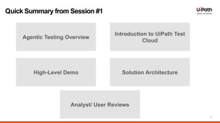 3
Quick Summary from Session #1
Agentic Testing Overview
Introduction to UiPath Test
Cloud
High-Level Demo Solution Architecture
Analyst/ User Reviews
 