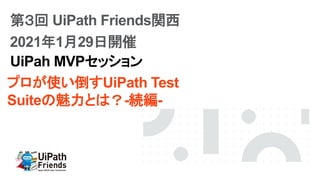 プロが使い倒すUiPath Test
Suiteの魅力とは？-続編-
UiPah MVPセッション
第３回 UiPath Friends関西
2021年1月29日開催
 