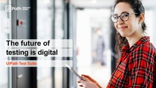 testing is digital
UiPath Test Suite
The future of
 