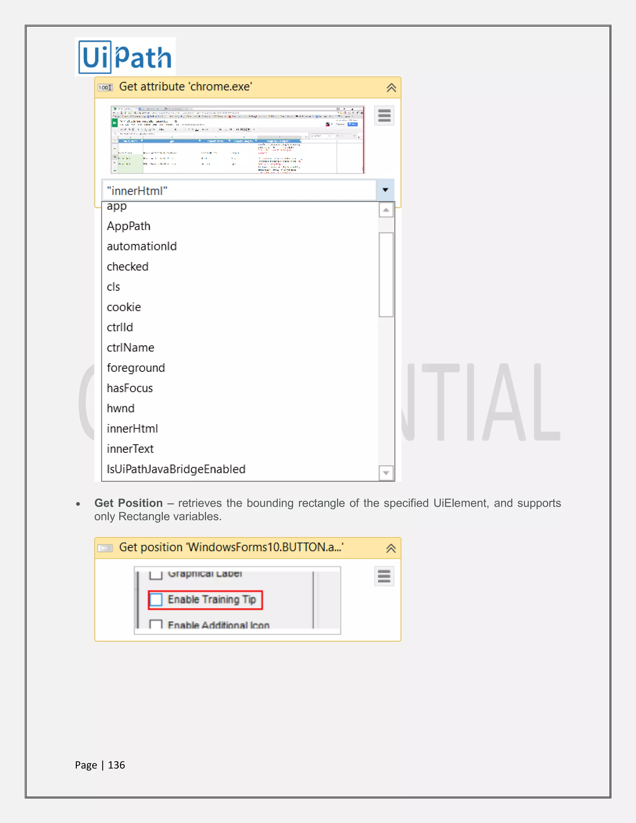 Page | 136
 Get Position – retrieves the bounding rectangle of the specified UiElement, and supports
only Rectangle variables.
 