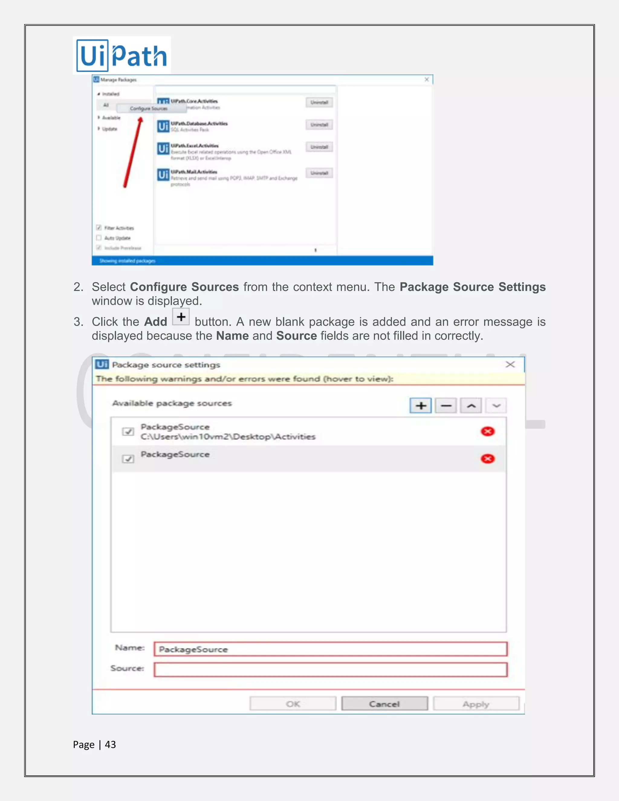 Page | 43
2. Select Configure Sources from the context menu. The Package Source Settings
window is displayed.
3. Click the Add button. A new blank package is added and an error message is
displayed because the Name and Source fields are not filled in correctly.
 