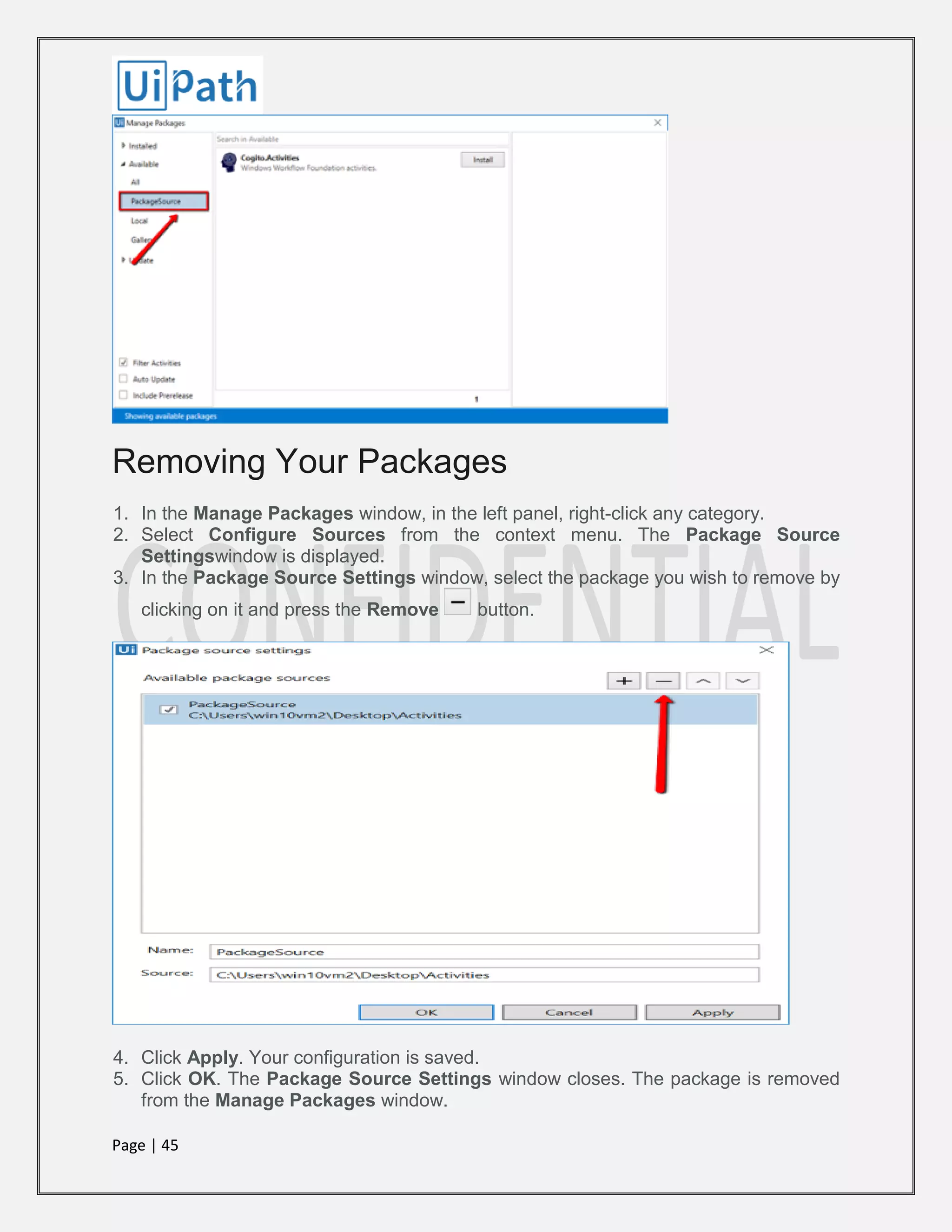 Page | 45
Removing Your Packages
1. In the Manage Packages window, in the left panel, right-click any category.
2. Select Configure Sources from the context menu. The Package Source
Settingswindow is displayed.
3. In the Package Source Settings window, select the package you wish to remove by
clicking on it and press the Remove button.
4. Click Apply. Your configuration is saved.
5. Click OK. The Package Source Settings window closes. The package is removed
from the Manage Packages window.
 