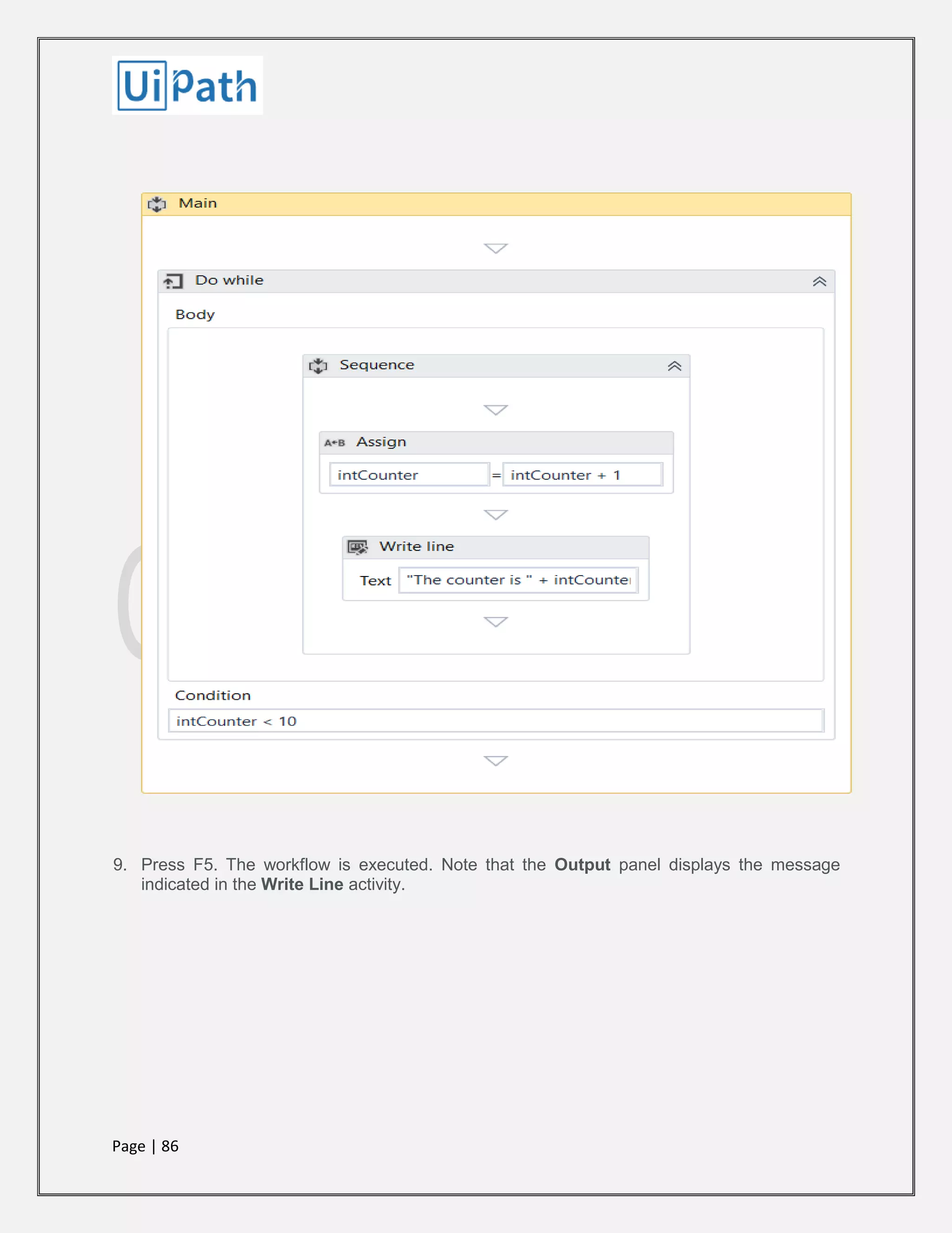 Page | 86
9. Press F5. The workflow is executed. Note that the Output panel displays the message
indicated in the Write Line activity.
 