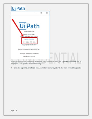 Page | 16
When a new Studio version is available, be it Stable or Beta, an Update Available link is
displayed. To update, do the following:
1. Click the Update Available link. A window is displayed with the new available update.
 