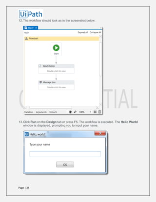 Page | 34
12.The workflow should look as in the screenshot below.
13.Click Run on the Design tab or press F5. The workflow is executed. The Hello World
window is displayed, prompting you to input your name.
 