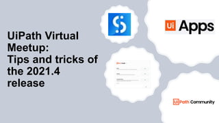 UiPath Virtual
Meetup:
Tips and tricks of
the 2021.4
release
 
