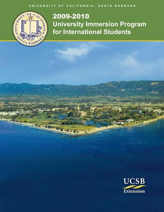 U N I V E R S I T Y   O F   C A L I F O R N I A ,   S A N TA   B A R B A R A



                 2009-2010
                 University Immersion Program
                 for International Students
 