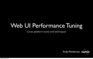 Web UI Performance Tuning
Cross platform tools and techniques
Andy Pemberton,
Tuesday, November 2, 2010
 