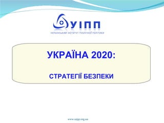 www.uipp.org.ua УКРАЇНА 2020: СТРАТЕГІЇ БЕЗПЕКИ 
