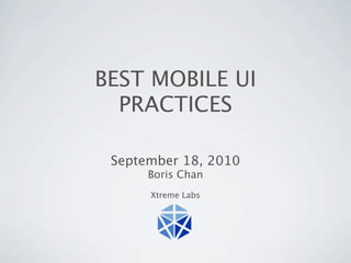 BEST MOBILE UI
  PRACTICES

 September 18, 2010
      Boris Chan
      Xtreme Labs
 