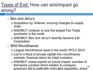 Types of Exit: How can exit/impact go
wrong?
 Ben and Jerry’s
 Acquisition by Unilever; ensuing changes to supply
chain
...