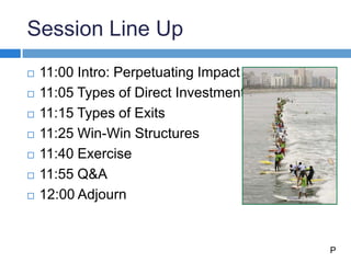 Session Line Up
 11:00 Intro: Perpetuating Impact
 11:05 Types of Direct Investments
 11:15 Types of Exits
 11:25 Win-...