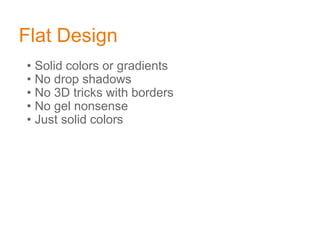Flat Design
• Solid colors or gradients
• No drop shadows
• No 3D tricks with borders
• No gel nonsense
• Just solid colors
 