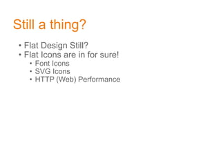 Still a thing?
• Flat Design Still?
• Flat Icons are in for sure!
• Font Icons
• SVG Icons
• HTTP (Web) Performance
 