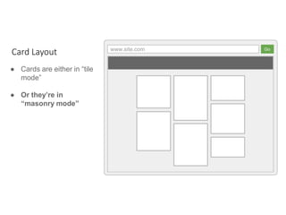 www.site.com Go
● Cards are either in “tile
mode”
● Or they’re in
“masonry mode”
Card Layout
 