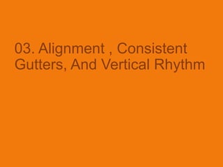 03. Alignment , Consistent
Gutters, And Vertical Rhythm
 