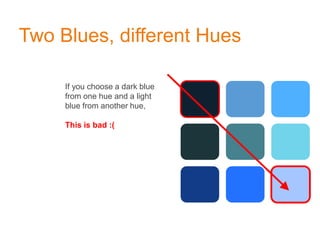 Two Blues, different Hues
If you choose a dark blue
from one hue and a light
blue from another hue,
This is bad :(
 