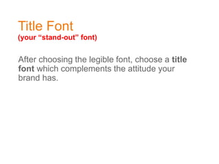 Title Font
(your “stand-out” font)
After choosing the legible font, choose a title
font which complements the attitude your
brand has.
 