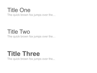 Title One
The quick brown fox jumps over the…
Title Two
The quick brown fox jumps over the…
Title Three
The quick brown fox jumps over the...
 