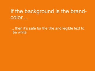 If the background is the brand-
color...
… then it’s safe for the title and legible text to
be white
 