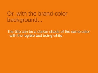 Or, with the brand-color
background...
The title can be a darker shade of the same color
with the legible text being white
 