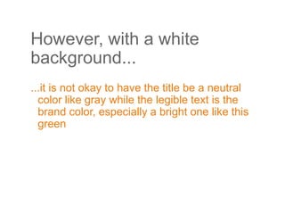 However, with a white
background...
...it is not okay to have the title be a neutral
color like gray while the legible text is the
brand color, especially a bright one like this
green
 