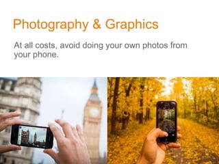 Photography & Graphics
At all costs, avoid doing your own photos from
your phone.
 
