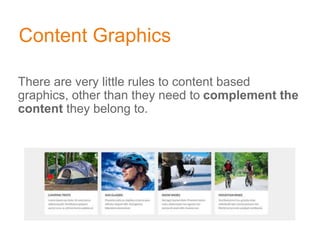 Content Graphics
There are very little rules to content based
graphics, other than they need to complement the
content they belong to.
 