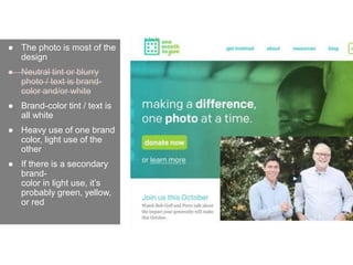 ● The photo is most of the
design
● Neutral tint or blurry
photo / text is brand-
color and/or white
● Brand-color tint / text is
all white
● Heavy use of one brand
color, light use of the
other
● If there is a secondary
brand-
color in light use, it’s
probably green, yellow,
or red
 