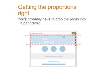 Getting the proportions
right
You’ll probably have to crop the photo into
a panoramic
www.site.com Go
“A whole section for one quote”
Super
Large Text
 