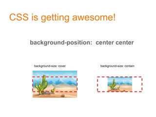 CSS is getting awesome!
background-position: center center
background-size: cover background-size: contain
 