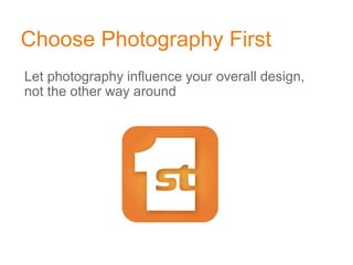 Choose Photography First
Let photography influence your overall design,
not the other way around
 