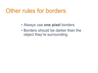Other rules for borders
• Always use one pixel borders
• Borders should be darker than the
object they’re surrounding
 