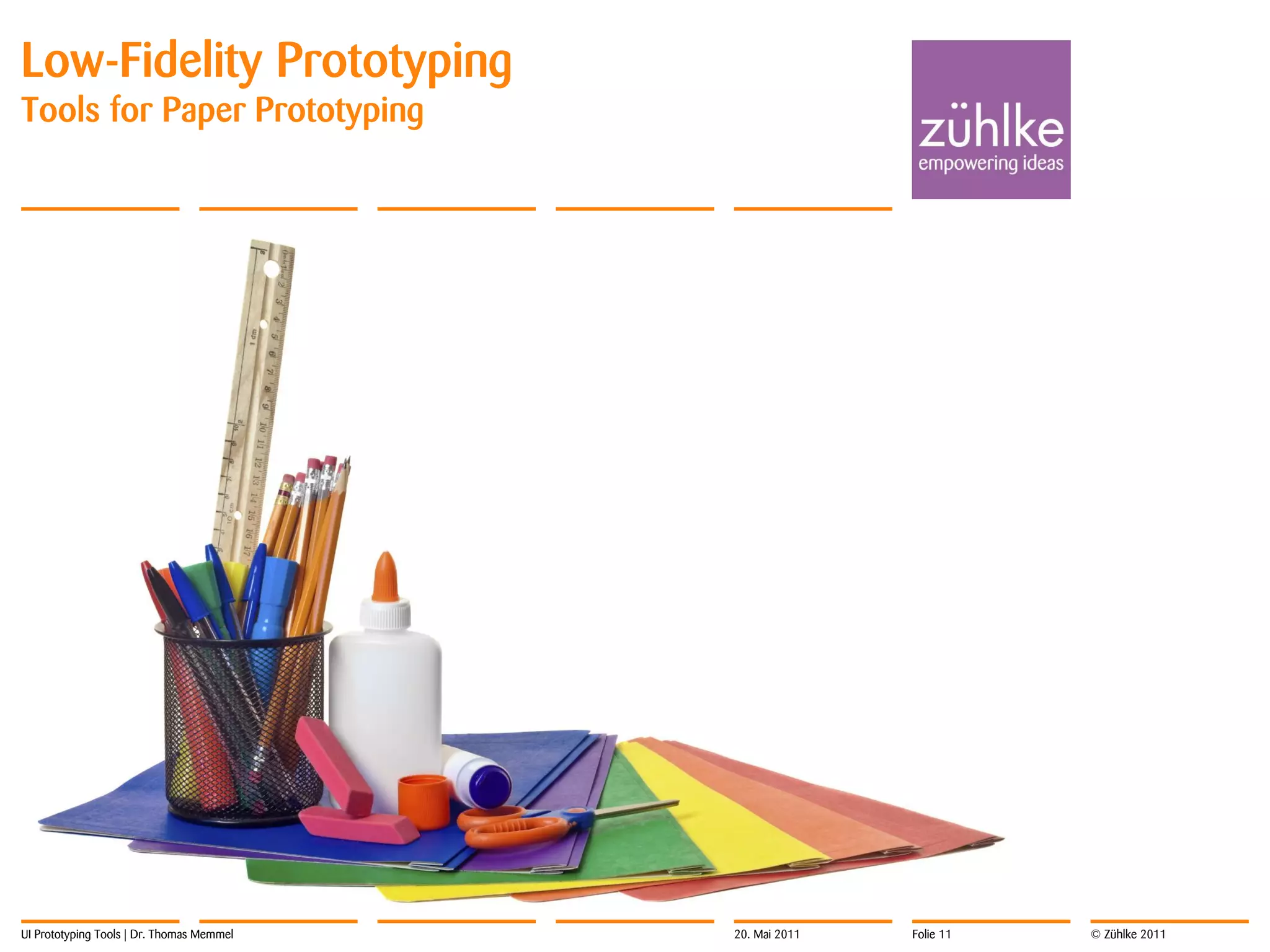 Low-Fidelity Prototyping
Tools for Paper Prototyping




UI Prototyping Tools | Dr. Thomas Memmel   20. Mai 2011   Folie 11   © Zühlke 2011
 