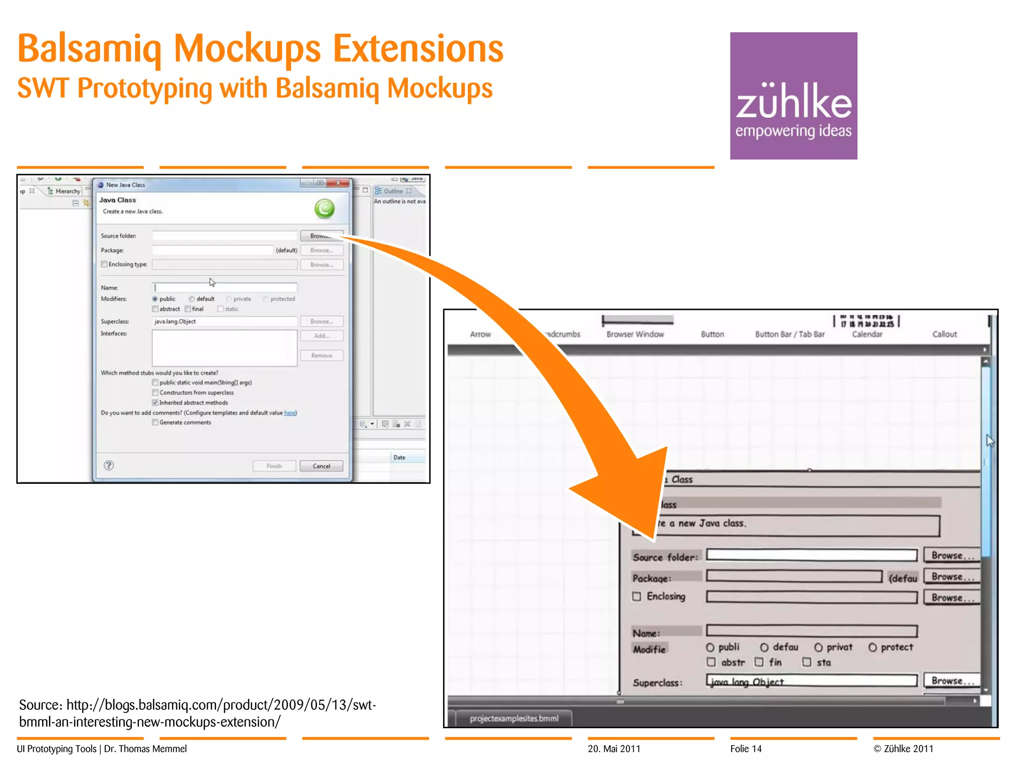 Balsamiq Mockups Extensions
SWT Prototyping with Balsamiq Mockups




Source: http://blogs.balsamiq.com/product/2009/05/13/swt-
bmml-an-interesting-new-mockups-extension/
UI Prototyping Tools | Dr. Thomas Memmel                    20. Mai 2011   Folie 14   © Zühlke 2011
 
