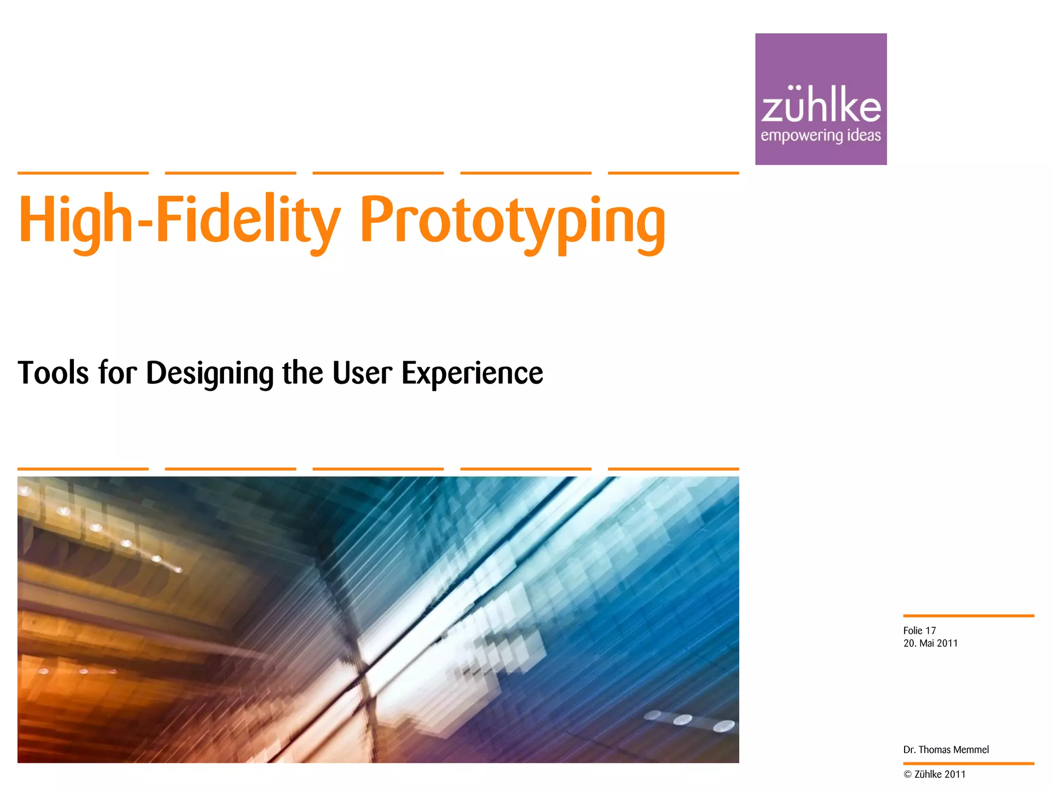 High-Fidelity Prototyping

Tools for Designing the User Experience




                                          Folie 17
                                          20. Mai 2011




                                          Dr. Thomas Memmel

                                          © Zühlke 2011
 