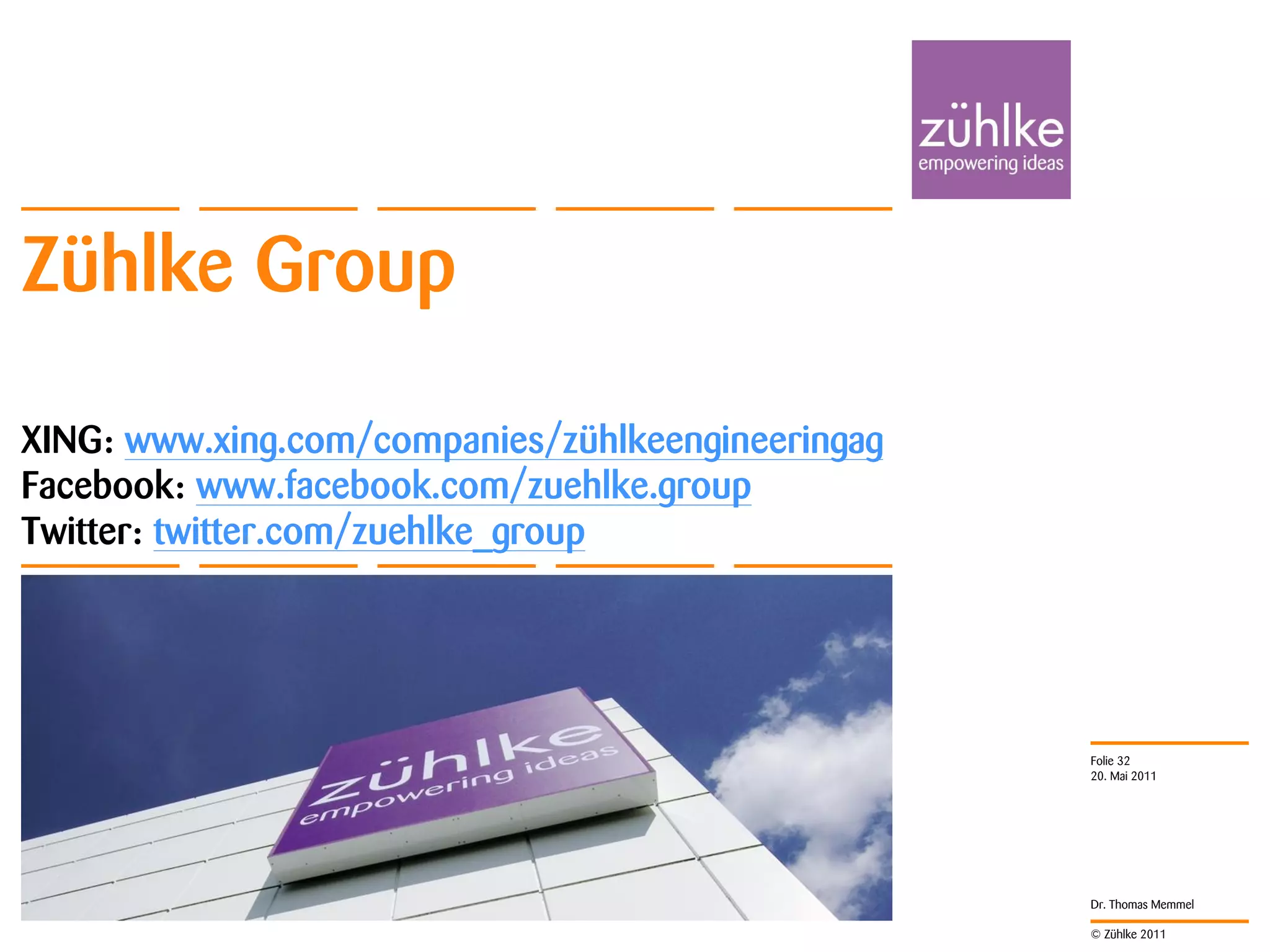 Zühlke Group

XING: www.xing.com/companies/zühlkeengineeringag
Facebook: www.facebook.com/zuehlke.group
Twitter: twitter.com/zuehlke_group




                                                   Folie 32
                                                   20. Mai 2011




                                                   Dr. Thomas Memmel

                                                   © Zühlke 2011
 