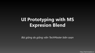 UI Prototyping with MS
    Expresion Blend

Bài giảng do giảng viên TechMaster biên soạn




                                               http://techmaster.vn
 