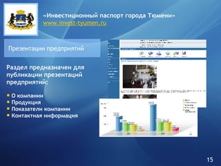 Презентации предприятий Раздел предназначен для публикации презентаций предприятий: О компании Продукция Показатели компании Контактная информация «Инвестиционный паспорт города   Тюмени» www.invest-tyumen.ru 15 
