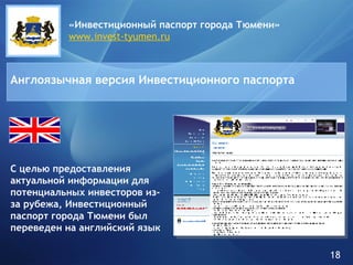 «Инвестиционный паспорт города   Тюмени» www.invest-tyumen.ru Англоязычная версия Инвестиционного паспорта С целью предоставления актуальной информации для потенциальных инвесторов из-за рубежа, Инвестиционный паспорт города Тюмени был переведен на английский язык 18 