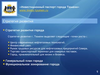 Стратегия развития «Инвестиционный паспорт города   Тюмени» www.invest-tyumen.ru Стратегия развития города Стратегия развития г. Тюмени выделяет следующие «точки роста»: Центр современных нефтегазовых технологий. Финансовый узел. Рынок трудовых ресурсов для нефтегазовых предприятий Севера. Торгово-транспортный терминал для северных поставок. Город, привлекательный для жизни и бизнеса. Генеральный план города Функциональное зонирование города 9 
