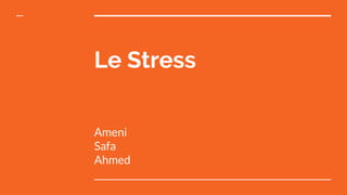Le Stress
Ameni
Safa
Ahmed
 