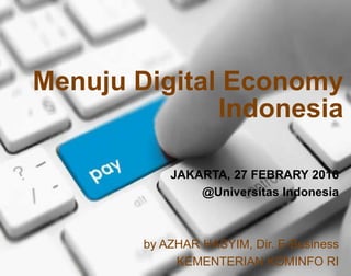 Menuju Digital Economy
Indonesia
JAKARTA, 27 FEBRARY 2016
@Universitas Indonesia
by AZHAR HASYIM, Dir. E-Business
KEMENTERIAN KOMINFO RI
 