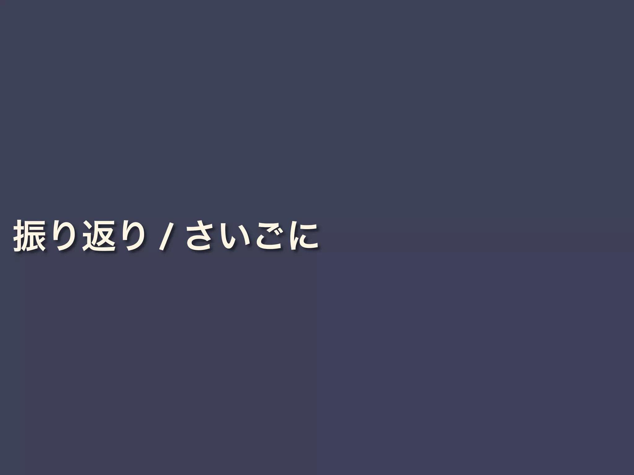 振り返り / さいごに
 