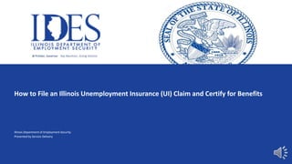 How to File an Illinois Unemployment Insurance (UI) Claim and Certify for Benefits
Illinois Department of Employment Security
Presented by Service Delivery
JB Pritzker, Governor Ray Marchiori, Acting Director
 